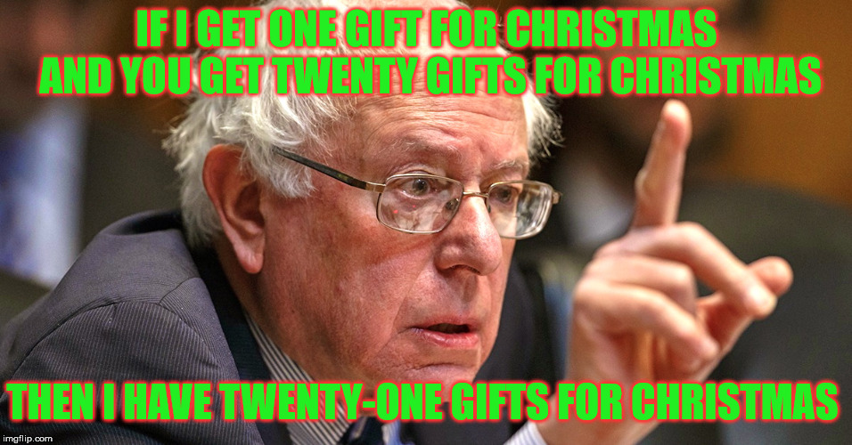 A Very Bernie Christmas | IF I GET ONE GIFT FOR CHRISTMAS AND YOU GET TWENTY GIFTS FOR CHRISTMAS; THEN I HAVE TWENTY-ONE GIFTS FOR CHRISTMAS | image tagged in bernie sanders,memes,socialism,christmas,grinch,political | made w/ Imgflip meme maker