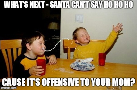 Yo Mama | WHAT'S NEXT - SANTA CAN'T SAY HO HO HO; CAUSE IT'S OFFENSIVE TO YOUR MOM? | image tagged in memes,yo mamas so fat,triggered liberal | made w/ Imgflip meme maker