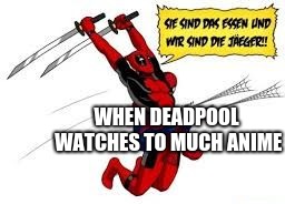 WHEN DEADPOOL WATCHES TO MUCH ANIME | image tagged in deadpool,so true memes,anime | made w/ Imgflip meme maker