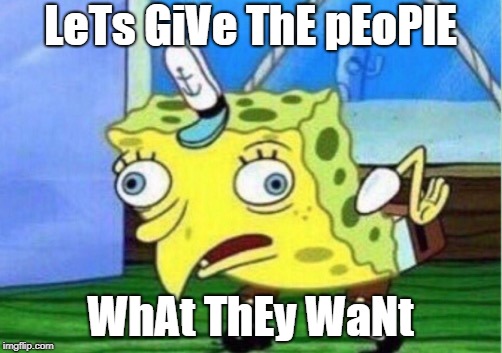 Mocking Spongebob | LeTs GiVe ThE pEoPlE; WhAt ThEy WaNt | image tagged in memes,mocking spongebob | made w/ Imgflip meme maker