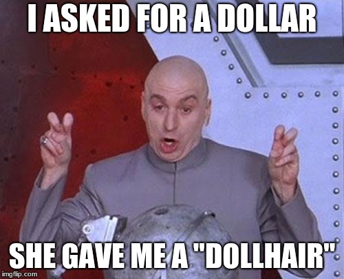 Dr Evil Laser Meme | I ASKED FOR A DOLLAR; SHE GAVE ME A "DOLLHAIR" | image tagged in memes,dr evil laser | made w/ Imgflip meme maker