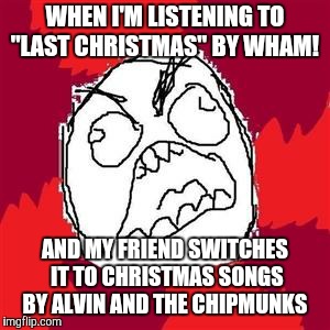 Even the late George Michael would be none too thrilled.  | WHEN I'M LISTENING TO "LAST CHRISTMAS" BY WHAM! AND MY FRIEND SWITCHES IT TO CHRISTMAS SONGS BY ALVIN AND THE CHIPMUNKS | image tagged in rage face,memes,christmas,christmas music,wham,alvin and the chipmunks | made w/ Imgflip meme maker
