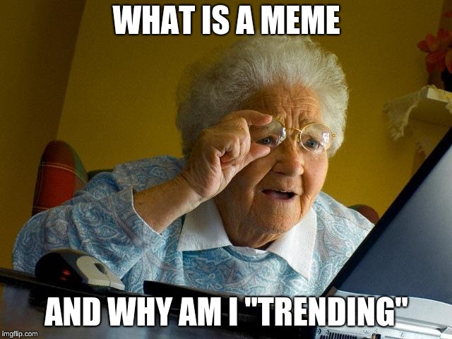 Grandma Finds The Internet Meme | WHAT IS A MEME; AND WHY AM I "TRENDING" | image tagged in memes,grandma finds the internet | made w/ Imgflip meme maker