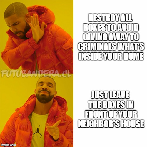 Drake Hotline Bling | DESTROY ALL BOXES TO AVOID GIVING AWAY TO CRIMINALS WHAT'S INSIDE YOUR HOME; JUST LEAVE THE BOXES IN FRONT OF YOUR NEIGHBOR'S HOUSE | image tagged in drake,AdviceAnimals | made w/ Imgflip meme maker