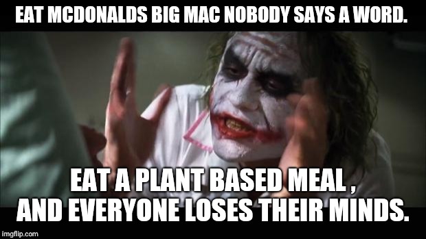 And everybody loses their minds Meme | EAT MCDONALDS BIG MAC NOBODY SAYS A WORD. EAT A PLANT BASED MEAL , AND EVERYONE LOSES THEIR MINDS. | image tagged in memes,and everybody loses their minds | made w/ Imgflip meme maker