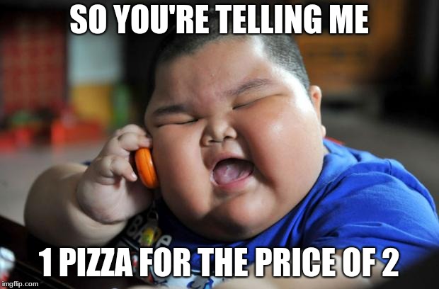 Fat Asian Kid | SO YOU'RE TELLING ME; 1 PIZZA FOR THE PRICE OF 2 | image tagged in fat asian kid | made w/ Imgflip meme maker