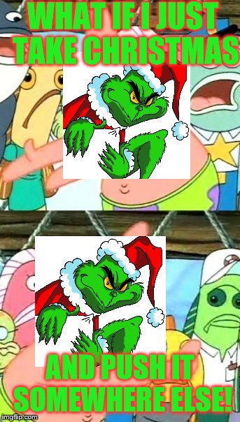 And he almost did! How The Grinch Stole Christmas Week Dec 9th - Dec 14th (A 44colt event) | WHAT IF I JUST TAKE CHRISTMAS; AND PUSH IT SOMEWHERE ELSE! | image tagged in memes,put it somewhere else patrick,how the grinch stole christmas week,the grinch,grinch | made w/ Imgflip meme maker