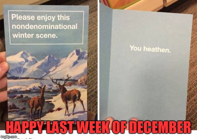 You heathen | HAPPY LAST WEEK OF DECEMBER | image tagged in you heathen,war on christmas | made w/ Imgflip meme maker