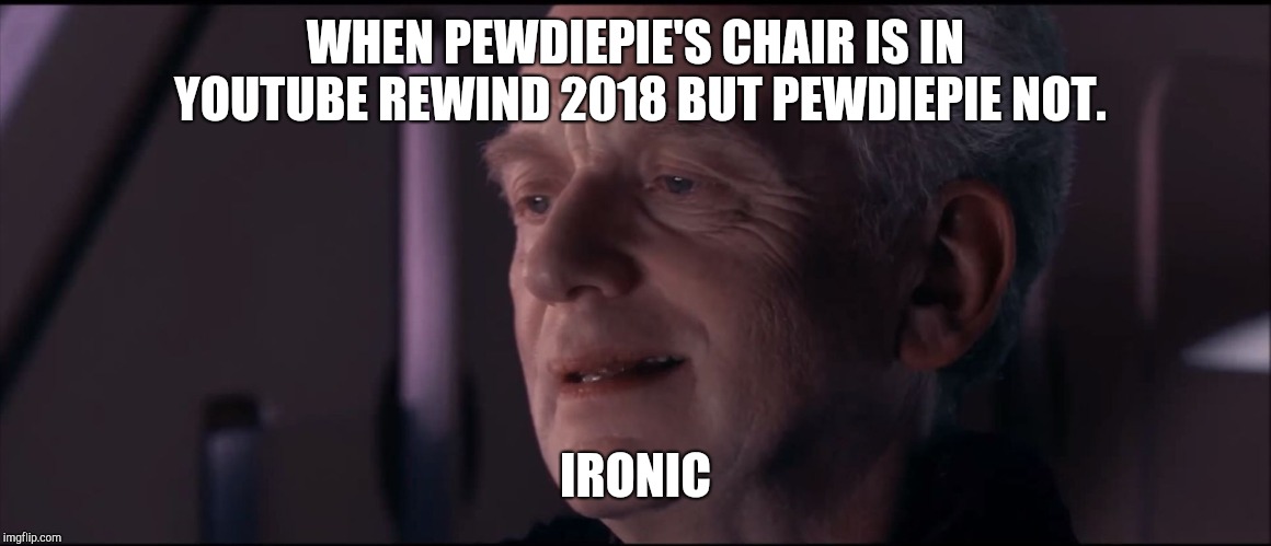 Palpatine Ironic  | WHEN PEWDIEPIE'S CHAIR IS IN YOUTUBE REWIND 2018 BUT PEWDIEPIE NOT. IRONIC | image tagged in palpatine ironic | made w/ Imgflip meme maker