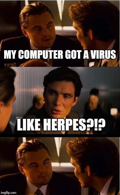 Inception | MY COMPUTER GOT A VIRUS; LIKE HERPES?!? | image tagged in memes,inception | made w/ Imgflip meme maker