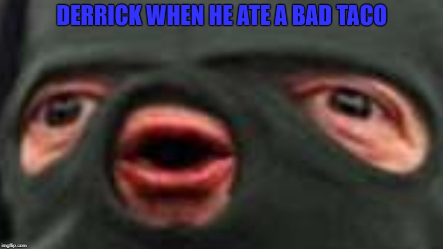 oof | DERRICK WHEN HE ATE A BAD TACO | image tagged in oof | made w/ Imgflip meme maker