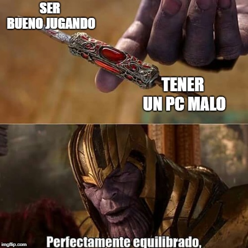 perfectamente equilibrado | SER BUENO JUGANDO; TENER UN PC MALO | image tagged in perfectamente equilibrado | made w/ Imgflip meme maker