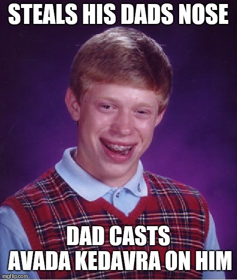 Bad Luck Brian Meme | STEALS HIS DADS NOSE DAD CASTS AVADA KEDAVRA ON HIM | image tagged in memes,bad luck brian | made w/ Imgflip meme maker