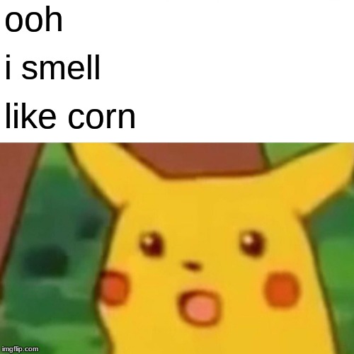 Surprised Pikachu | ooh; i smell; like corn | image tagged in memes,surprised pikachu | made w/ Imgflip meme maker