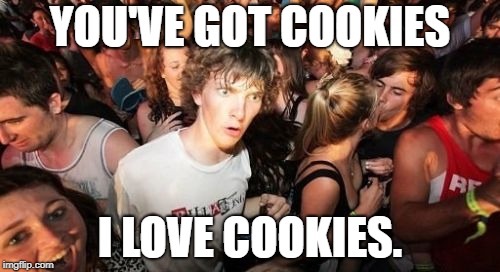 Sudden Clarity Clarence | YOU'VE GOT COOKIES; I LOVE COOKIES. | image tagged in memes,sudden clarity clarence | made w/ Imgflip meme maker