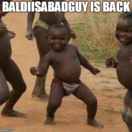 Im back! | BALDIISABADGUY IS BACK | image tagged in third world success kid,baldiisabadguy | made w/ Imgflip meme maker