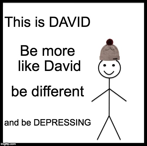 Be like David | This is DAVID; Be more like David; be different; and be DEPRESSING | image tagged in memes,be like bill | made w/ Imgflip meme maker