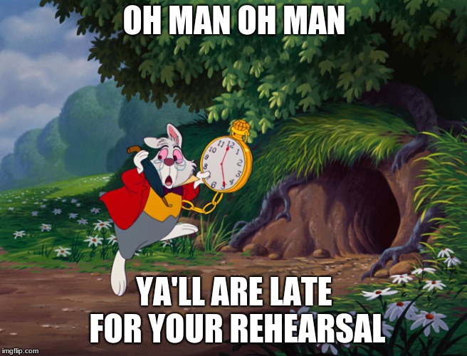 I'm Late I'm Late | OH MAN OH MAN; YA'LL ARE LATE FOR YOUR REHEARSAL | image tagged in i'm late i'm late | made w/ Imgflip meme maker