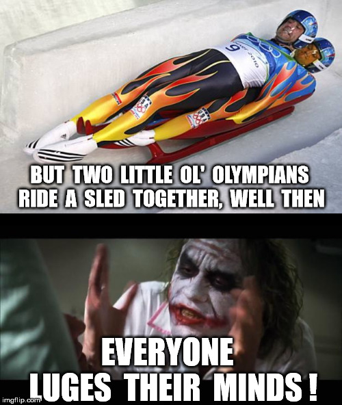 Lovable lugers | BUT  TWO  LITTLE  OL'  OLYMPIANS  RIDE  A  SLED  TOGETHER,  WELL  THEN; EVERYONE  LUGES  THEIR  MINDS ! | image tagged in memes,and everybody loses their minds,2 man luge | made w/ Imgflip meme maker