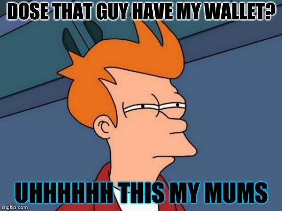 Futurama Fry Meme | DOSE THAT GUY HAVE MY WALLET? UHHHHHH THIS MY MUMS | image tagged in memes,futurama fry | made w/ Imgflip meme maker