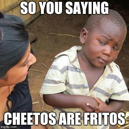 Third World Skeptical Kid | SO YOU SAYING; CHEETOS ARE FRITOS | image tagged in memes,third world skeptical kid | made w/ Imgflip meme maker