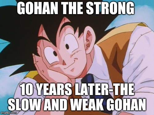 Condescending Goku | GOHAN THE STRONG; 10 YEARS LATER-THE SLOW AND WEAK GOHAN | image tagged in memes,condescending goku | made w/ Imgflip meme maker