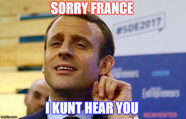 MACRON | SORRY FRANCE; I KUNT HEAR YOU | image tagged in macron | made w/ Imgflip meme maker