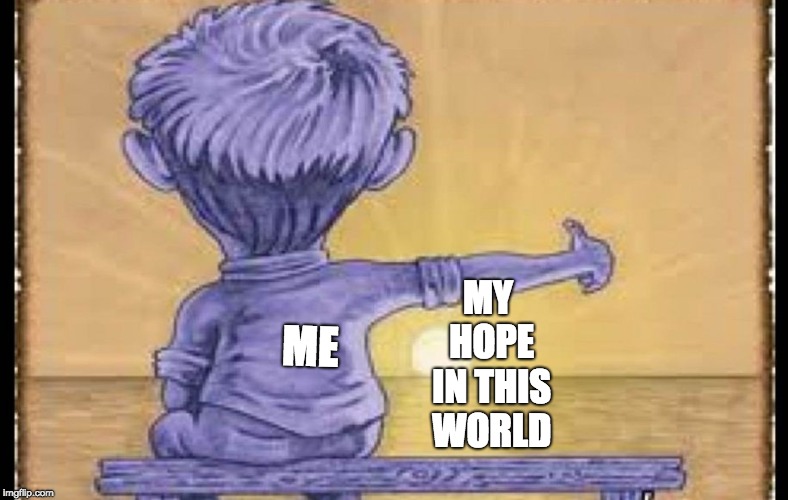 Life V2 | MY HOPE IN THIS WORLD; ME | image tagged in imaginary friend | made w/ Imgflip meme maker