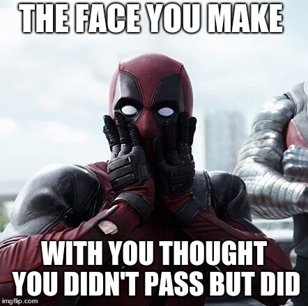 Deadpool Surprised Meme | THE FACE YOU MAKE; WITH YOU THOUGHT YOU DIDN'T PASS BUT DID | image tagged in memes,deadpool surprised | made w/ Imgflip meme maker