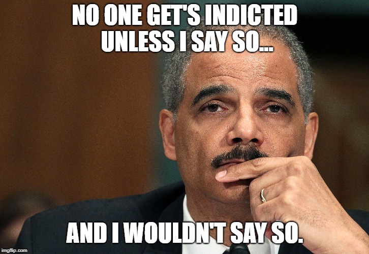 NO ONE GET'S INDICTED UNLESS I SAY SO... AND I WOULDN'T SAY SO. | made w/ Imgflip meme maker