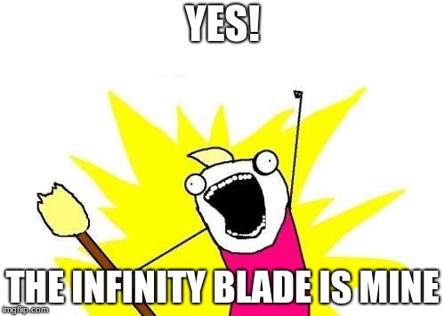 X All The Y | YES! THE INFINITY BLADE IS MINE | image tagged in memes,x all the y | made w/ Imgflip meme maker