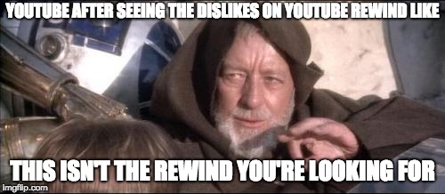 These Aren't The Droids You Were Looking For Meme | YOUTUBE AFTER SEEING THE DISLIKES ON YOUTUBE REWIND LIKE; THIS ISN'T THE REWIND YOU'RE LOOKING FOR | image tagged in memes,these arent the droids you were looking for | made w/ Imgflip meme maker