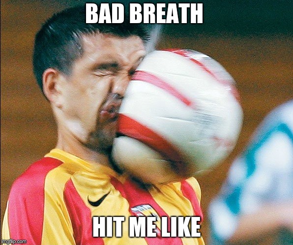 getting hit in the face by a soccer ball | BAD BREATH; HIT ME LIKE | image tagged in getting hit in the face by a soccer ball | made w/ Imgflip meme maker