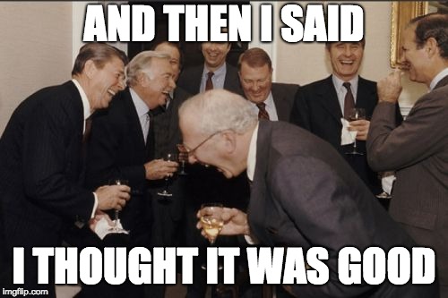 Youtube fans watching rewind 2018 | AND THEN I SAID; I THOUGHT IT WAS GOOD | image tagged in memes,laughing men in suits | made w/ Imgflip meme maker