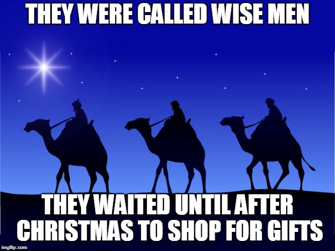 Three wise men | THEY WERE CALLED WISE MEN; THEY WAITED UNTIL AFTER CHRISTMAS TO SHOP FOR GIFTS | image tagged in three wise men | made w/ Imgflip meme maker