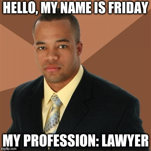 Successful Black Man Meme | HELLO, MY NAME IS FRIDAY; MY PROFESSION: LAWYER | image tagged in memes,successful black man | made w/ Imgflip meme maker