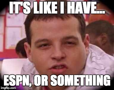 IT'S LIKE I HAVE... ESPN, OR SOMETHING | image tagged in mean girls | made w/ Imgflip meme maker