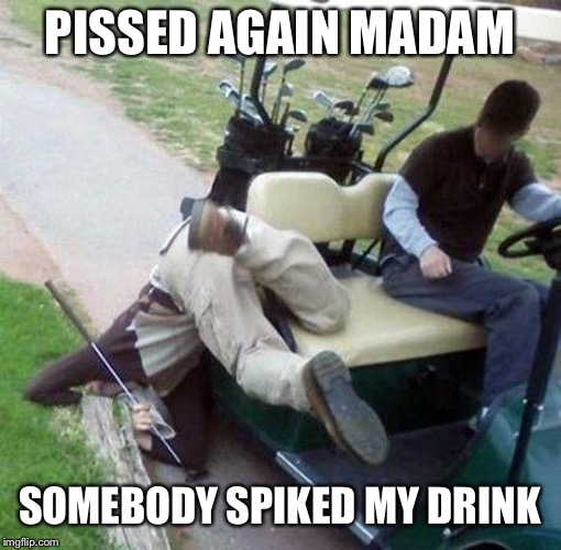 Golf | PISSED AGAIN MADAM; SOMEBODY SPIKED MY DRINK | image tagged in golf | made w/ Imgflip meme maker
