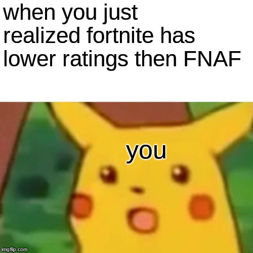 Surprised Pikachu | when you just realized fortnite has lower ratings then FNAF; you | image tagged in memes,surprised pikachu | made w/ Imgflip meme maker