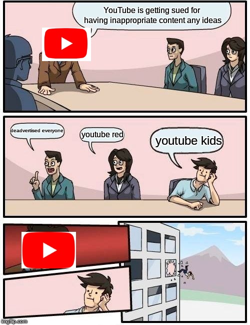 Boardroom Meeting Suggestion Meme | YouTube is getting sued for having inappropriate content any ideas; deadvertised everyone; youtube red; youtube kids | image tagged in memes,boardroom meeting suggestion | made w/ Imgflip meme maker