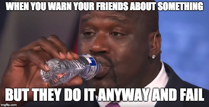 Karma be good | WHEN YOU WARN YOUR FRIENDS ABOUT SOMETHING; BUT THEY DO IT ANYWAY AND FAIL | image tagged in karma,shaq,memes | made w/ Imgflip meme maker