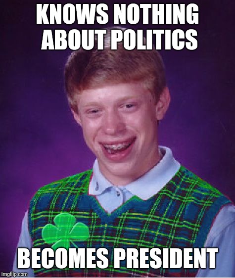 I guess most Presidents are lucky | KNOWS NOTHING ABOUT POLITICS; BECOMES PRESIDENT | image tagged in good luck brian,president,politics,memes,funny,lucky | made w/ Imgflip meme maker