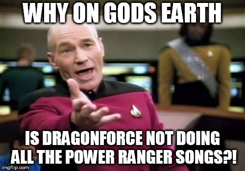Picard Wtf | WHY ON GODS EARTH; IS DRAGONFORCE NOT DOING ALL THE POWER RANGER SONGS?! | image tagged in memes,picard wtf | made w/ Imgflip meme maker