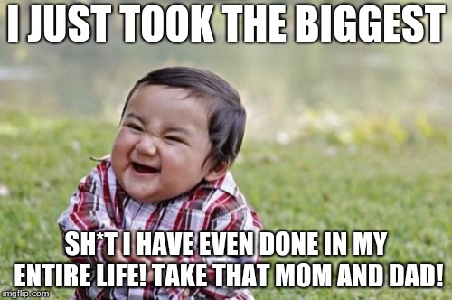 Evil Toddler | I JUST TOOK THE BIGGEST; SH*T I HAVE EVEN DONE IN MY ENTIRE LIFE! TAKE THAT MOM AND DAD! | image tagged in memes,evil toddler | made w/ Imgflip meme maker