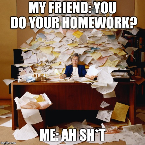 Busy office | MY FRIEND: YOU DO YOUR HOMEWORK? ME: AH SH*T | image tagged in busy office | made w/ Imgflip meme maker