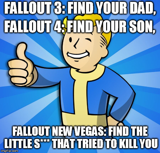Fallout Guy | FALLOUT 3: FIND YOUR DAD, FALLOUT 4: FIND YOUR SON, FALLOUT NEW VEGAS: FIND THE LITTLE S*** THAT TRIED TO KILL YOU | image tagged in fallout guy | made w/ Imgflip meme maker