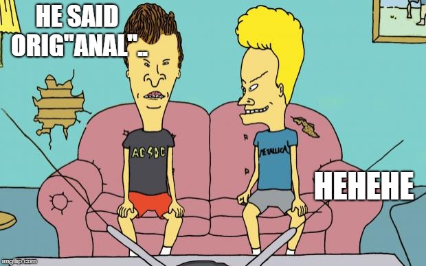 Beavis and Butthead | HE SAID ORIG"ANAL".. HEHEHE | image tagged in beavis and butthead | made w/ Imgflip meme maker