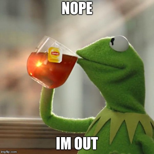 But That's None Of My Business | NOPE; IM OUT | image tagged in memes,but thats none of my business,kermit the frog | made w/ Imgflip meme maker