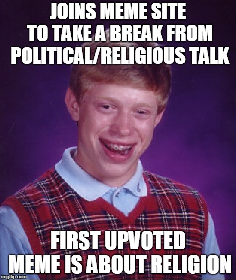 Bad Luck Brian Meme | JOINS MEME SITE TO TAKE A BREAK FROM POLITICAL/RELIGIOUS TALK; FIRST UPVOTED MEME IS ABOUT RELIGION | image tagged in memes,bad luck brian | made w/ Imgflip meme maker