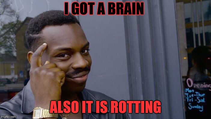 Roll Safe Think About It Meme | I GOT A BRAIN; ALSO IT IS ROTTING | image tagged in memes,roll safe think about it | made w/ Imgflip meme maker